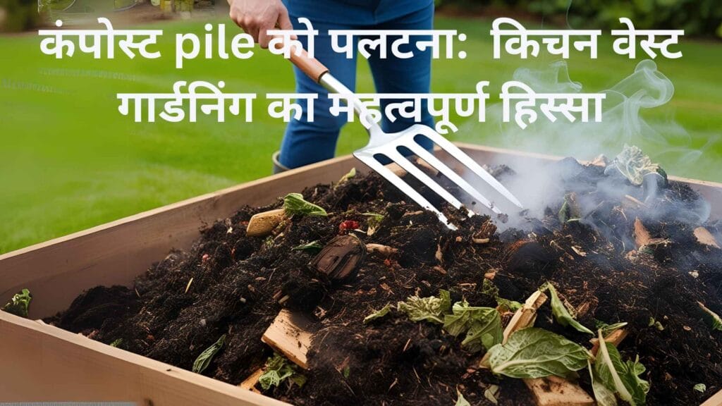 कंपोस्ट pile को पलटना: सफल किचन वेस्ट गार्डनिंग का महत्वपूर्ण हिस्सा